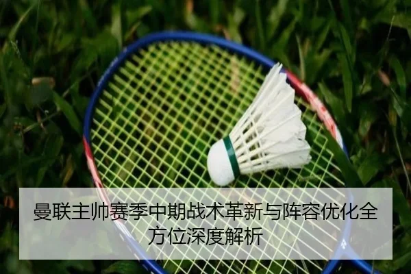 曼联主帅赛季中期战术革新与阵容优化全方位深度解析